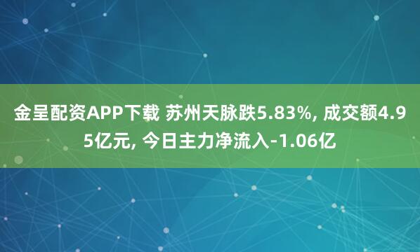 金呈配资APP下载 苏州天脉跌5.83%, 成交额4.95亿元, 今日主力净流入-1.06亿