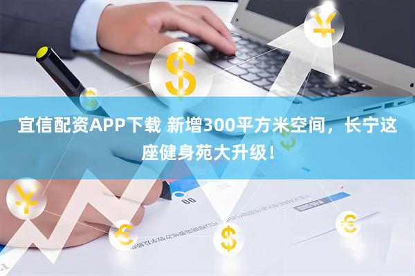 宜信配资APP下载 新增300平方米空间，长宁这座健身苑大升级！