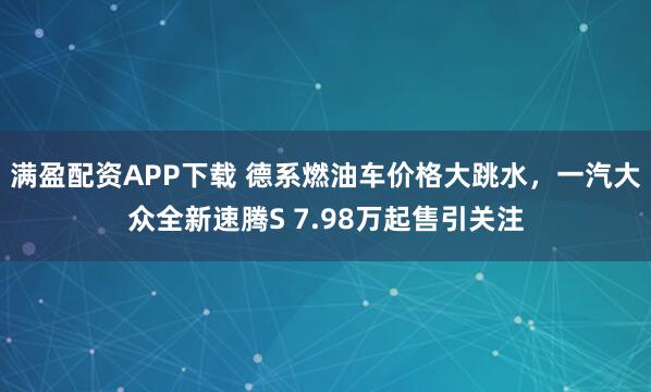 满盈配资APP下载 德系燃油车价格大跳水，一汽大众全新速腾S 7.98万起售引关注