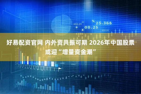 好易配资官网 内外资共振可期 2026年中国股票或迎“增量资金潮”