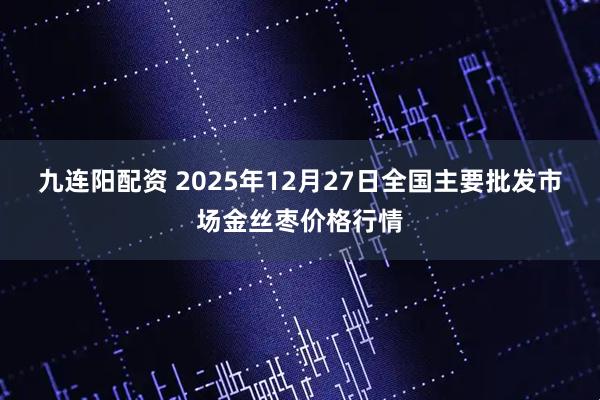 九连阳配资 2025年12月27日全国主要批发市场金丝枣价格行情