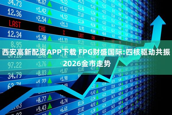 西安高新配资APP下载 FPG财盛国际:四核驱动共振 2026金市走势