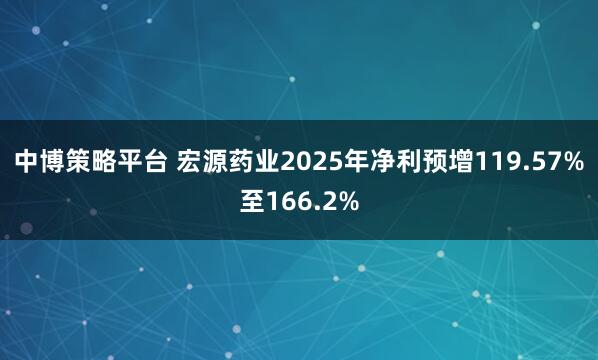 中博策略平台 宏源药业2025年净利预增119.57%至166.2%