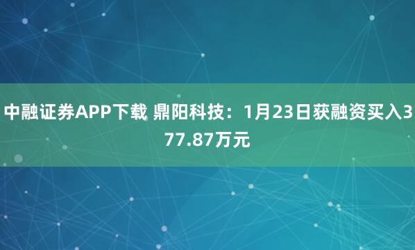 中融证券APP下载 鼎阳科技：1月23日获融资买入377.87万元