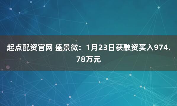 起点配资官网 盛景微：1月23日获融资买入974.78万元