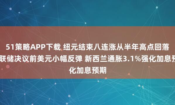 51策略APP下载 纽元结束八连涨从半年高点回落 美联储决议前美元小幅反弹 新西兰通胀3.1%强化加息预期