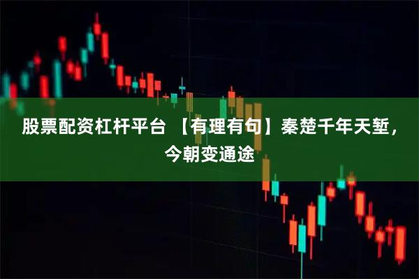 股票配资杠杆平台 【有理有句】秦楚千年天堑，今朝变通途